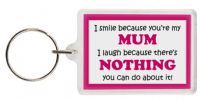 Funny Keyring - I smile because your my Mum I laugh because there's nothing you can do about it!