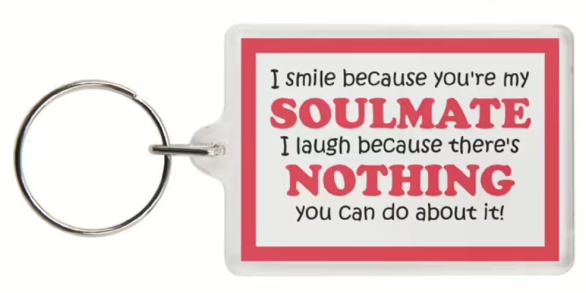 Funny Keyring - I smile because you're my SOULMATE I laugh because there's NOTHING you can do about it!